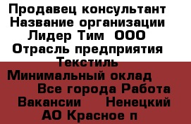 Продавец-консультант › Название организации ­ Лидер Тим, ООО › Отрасль предприятия ­ Текстиль › Минимальный оклад ­ 20 000 - Все города Работа » Вакансии   . Ненецкий АО,Красное п.